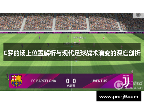 C罗的场上位置解析与现代足球战术演变的深度剖析 C罗的场上位置解析与现代足球战术演变的深度剖析
