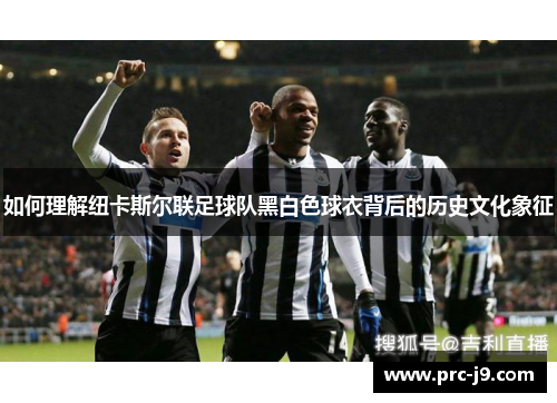 如何理解纽卡斯尔联足球队黑白色球衣背后的历史文化象征