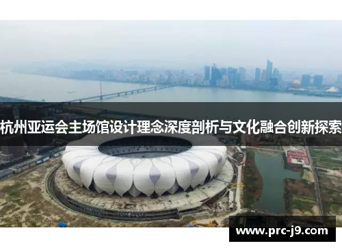 杭州亚运会主场馆设计理念深度剖析与文化融合创新探索 杭州亚运会主场馆设计理念深度剖析与文化融合创新探索