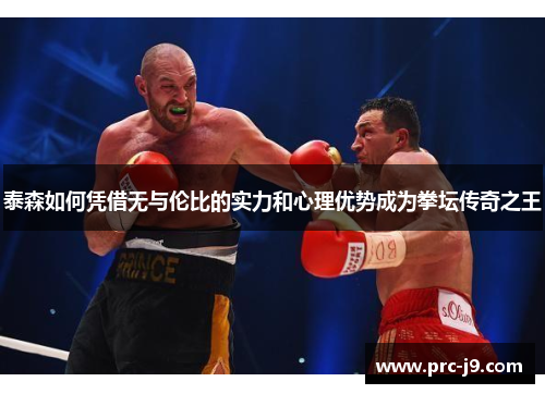 泰森如何凭借无与伦比的实力和心理优势成为拳坛传奇之王