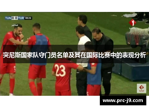 突尼斯国家队守门员名单及其在国际比赛中的表现分析 突尼斯国家队守门员名单及其在国际比赛中的表现分析