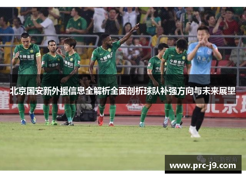 北京国安新外援信息全解析全面剖析球队补强方向与未来展望