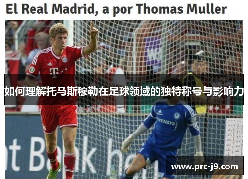 如何理解托马斯穆勒在足球领域的独特称号与影响力 如何理解托马斯穆勒在足球领域的独特称号与影响力