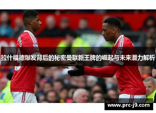 拉什福德爆发背后的秘密曼联新王牌的崛起与未来潜力解析