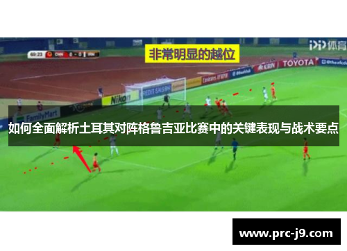 如何全面解析土耳其对阵格鲁吉亚比赛中的关键表现与战术要点