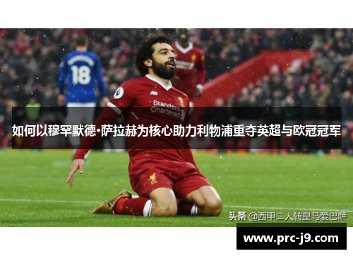 如何以穆罕默德·萨拉赫为核心助力利物浦重夺英超与欧冠冠军