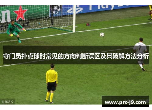 守门员扑点球时常见的方向判断误区及其破解方法分析 守门员扑点球时常见的方向判断误区及其破解方法分析