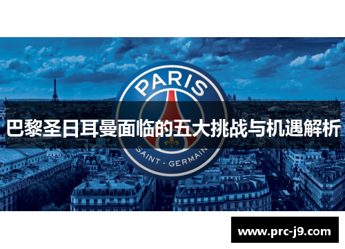 巴黎圣日耳曼面临的五大挑战与机遇解析 巴黎圣日耳曼面临的五大挑战与机遇解析