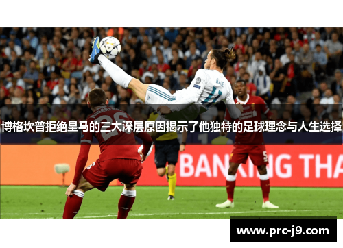 博格坎普拒绝皇马的三大深层原因揭示了他独特的足球理念与人生选择 博格坎普拒绝皇马的三大深层原因揭示了他独特的足球理念与人生选择