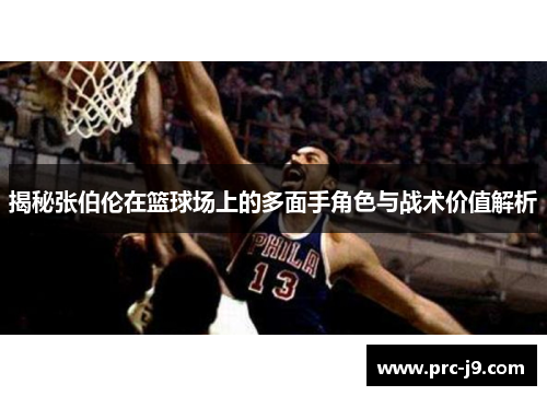 揭秘张伯伦在篮球场上的多面手角色与战术价值解析