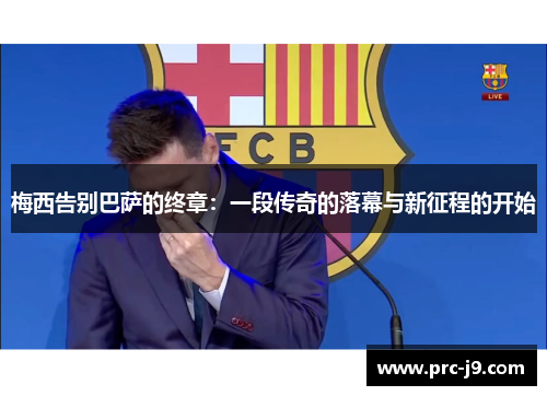 梅西告别巴萨的终章:一段传奇的落幕与新征程的开始 梅西告别巴萨的终章:一段传奇的落幕与新征程的开始