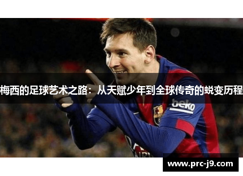 梅西的足球艺术之路:从天赋少年到全球传奇的蜕变历程 梅西的足球艺术之路:从天赋少年到全球传奇的蜕变历程