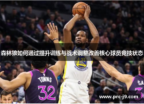 森林狼如何通过提升训练与战术调整改善核心球员竞技状态 森林狼如何通过提升训练与战术调整改善核心球员竞技状态
