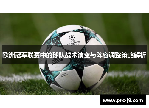 欧洲冠军联赛中的球队战术演变与阵容调整策略解析 欧洲冠军联赛中的球队战术演变与阵容调整策略解析