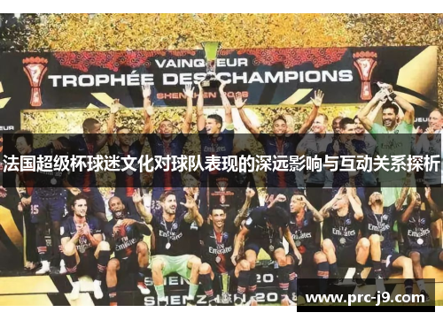 法国超级杯球迷文化对球队表现的深远影响与互动关系探析