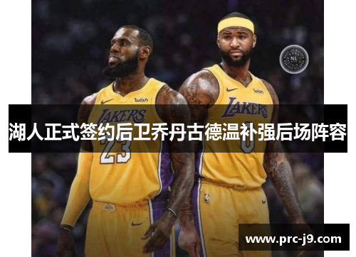 湖人正式签约后卫乔丹古德温补强后场阵容 湖人正式签约后卫乔丹古德温补强后场阵容