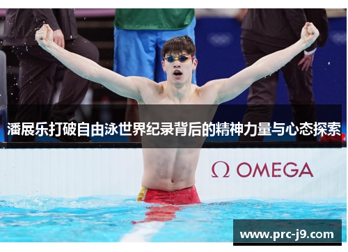 潘展乐打破自由泳世界纪录背后的精神力量与心态探索 潘展乐打破自由泳世界纪录背后的精神力量与心态探索