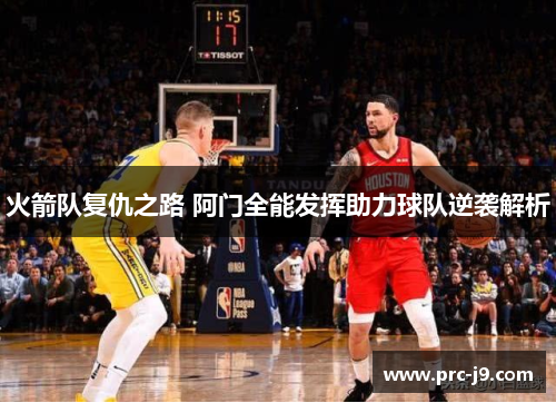 火箭队复仇之路 阿门全能发挥助力球队逆袭解析 火箭队复仇之路 阿门全能发挥助力球队逆袭解析