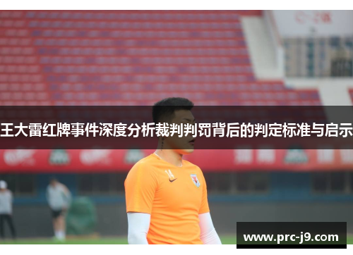王大雷红牌事件深度分析裁判判罚背后的判定标准与启示 王大雷红牌事件深度分析裁判判罚背后的判定标准与启示