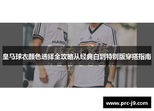 皇马球衣颜色选择全攻略从经典白到特别版穿搭指南