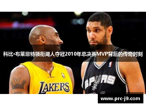 科比·布莱恩特领衔湖人夺冠2010年总决赛MVP背后的传奇时刻 科比·布莱恩特领衔湖人夺冠2010年总决赛MVP背后的传奇时刻
