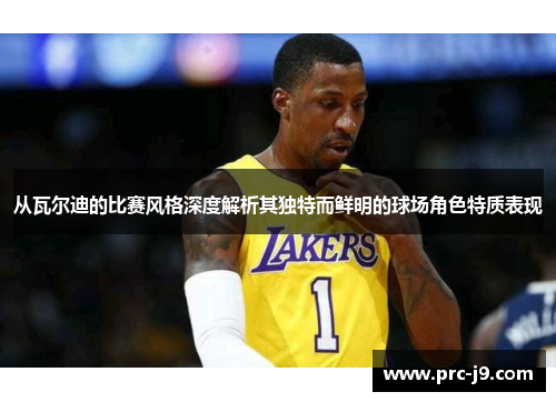 从瓦尔迪的比赛风格深度解析其独特而鲜明的球场角色特质表现