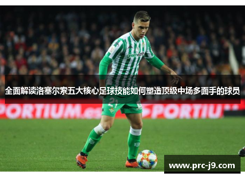 全面解读洛塞尔索五大核心足球技能如何塑造顶级中场多面手的球员