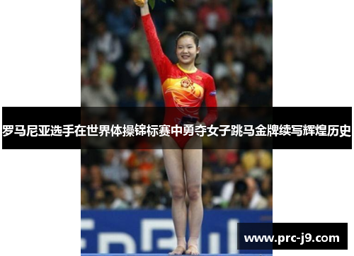 罗马尼亚选手在世界体操锦标赛中勇夺女子跳马金牌续写辉煌历史 罗马尼亚选手在世界体操锦标赛中勇夺女子跳马金牌续写辉煌历史