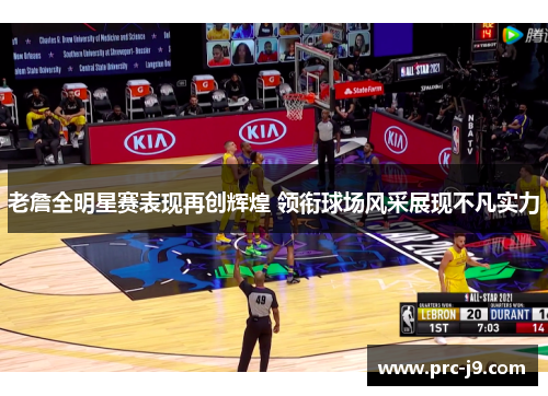 老詹全明星赛表现再创辉煌 领衔球场风采展现不凡实力 老詹全明星赛表现再创辉煌 领衔球场风采展现不凡实力