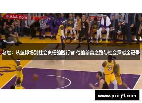 老詹:从篮球场到社会责任的践行者 他的慈善之路与社会贡献全记录 老詹:从篮球场到社会责任的践行者 他的慈善之路与社会贡献全记录
