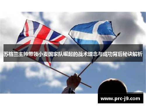 苏格兰主帅带领小麦国家队崛起的战术理念与成功背后秘诀解析