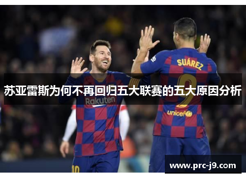 苏亚雷斯为何不再回归五大联赛的五大原因分析 苏亚雷斯为何不再回归五大联赛的五大原因分析