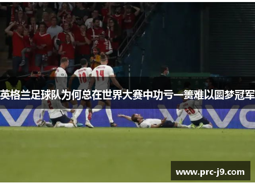 英格兰足球队为何总在世界大赛中功亏一篑难以圆梦冠军 英格兰足球队为何总在世界大赛中功亏一篑难以圆梦冠军