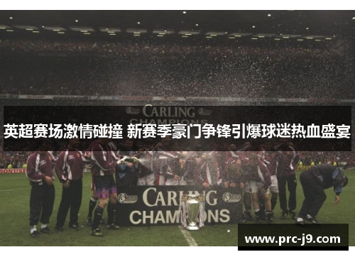 英超赛场激情碰撞 新赛季豪门争锋引爆球迷热血盛宴