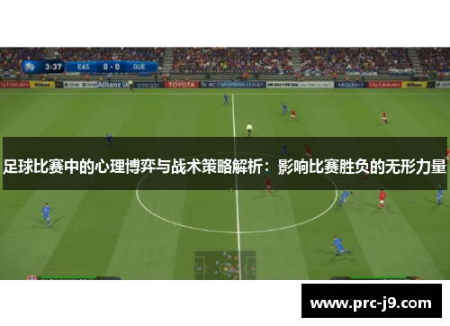足球比赛中的心理博弈与战术策略解析：影响比赛胜负的无形力量