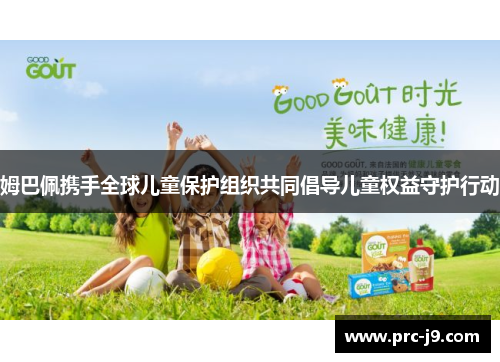 姆巴佩携手全球儿童保护组织共同倡导儿童权益守护行动