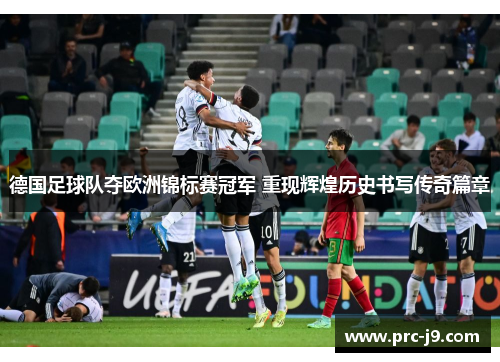 德国足球队夺欧洲锦标赛冠军 重现辉煌历史书写传奇篇章 德国足球队夺欧洲锦标赛冠军 重现辉煌历史书写传奇篇章