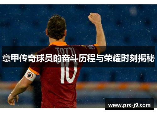 意甲传奇球员的奋斗历程与荣耀时刻揭秘 意甲传奇球员的奋斗历程与荣耀时刻揭秘
