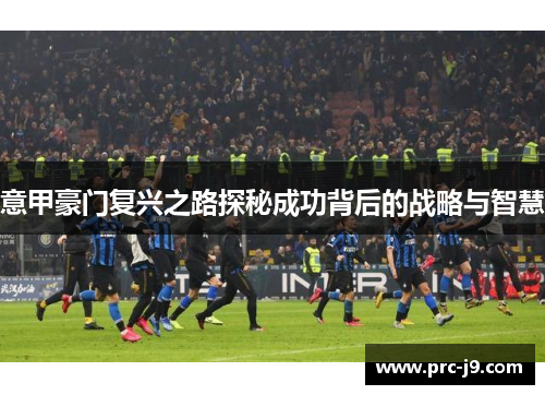 意甲豪门复兴之路探秘成功背后的战略与智慧 意甲豪门复兴之路探秘成功背后的战略与智慧