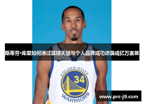 斯蒂芬·库里如何通过篮球天赋与个人品牌成功逆袭成亿万富翁 斯蒂芬·库里如何通过篮球天赋与个人品牌成功逆袭成亿万富翁