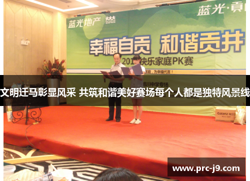 文明迁马彰显风采 共筑和谐美好赛场每个人都是独特风景线 文明迁马彰显风采 共筑和谐美好赛场每个人都是独特风景线