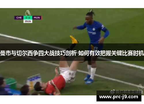 曼市与切尔西争四大战技巧剖析 如何有效把握关键比赛时机