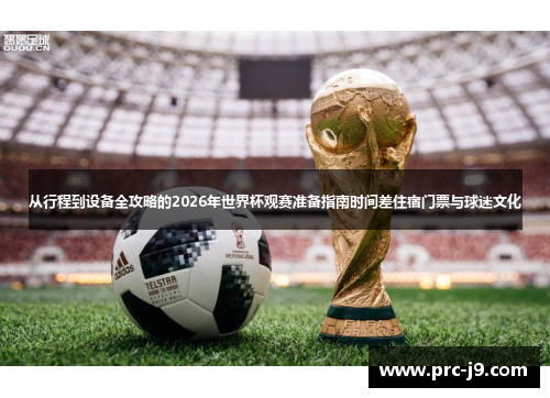 从行程到设备全攻略的2026年世界杯观赛准备指南时间差住宿门票与球迷文化