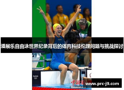 潘展乐自由泳世界纪录背后的体育科技伦理问题与挑战探讨