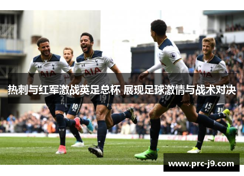 热刺与红军激战英足总杯 展现足球激情与战术对决