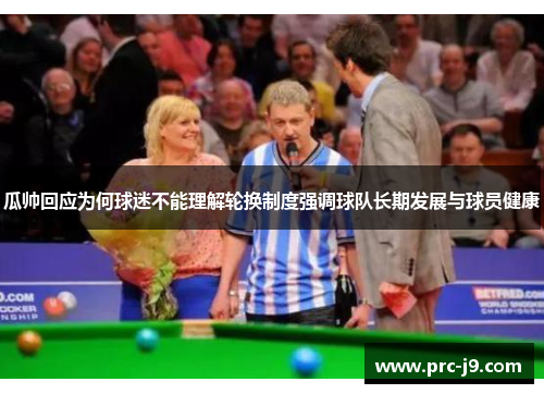 瓜帅回应为何球迷不能理解轮换制度强调球队长期发展与球员健康