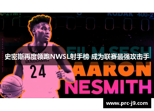 史密斯再度领跑NWSL射手榜 成为联赛最强攻击手 史密斯再度领跑NWSL射手榜 成为联赛最强攻击手