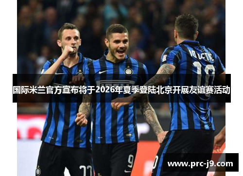 国际米兰官方宣布将于2026年夏季登陆北京开展友谊赛活动 国际米兰官方宣布将于2026年夏季登陆北京开展友谊赛活动