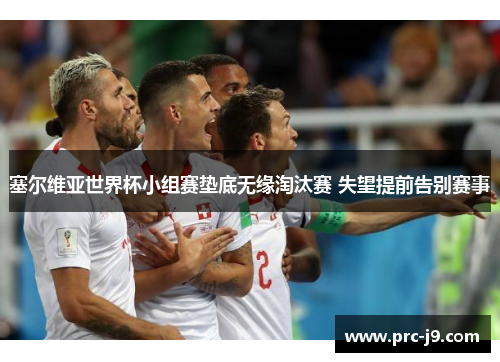 塞尔维亚世界杯小组赛垫底无缘淘汰赛 失望提前告别赛事