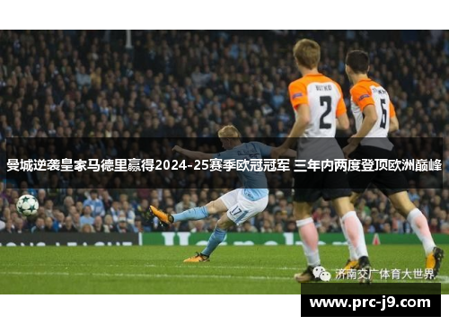 曼城逆袭皇家马德里赢得2024-25赛季欧冠冠军 三年内两度登顶欧洲巅峰